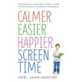 Calmer Easier Happier Screen Time: For Parents of Toddlers to Teens: A Guide to Getting Back in Charge of Technology