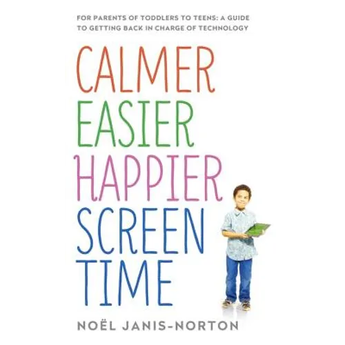 Calmer Easier Happier Screen Time: For Parents of Toddlers to Teens: A Guide to Getting Back in Charge of Technology