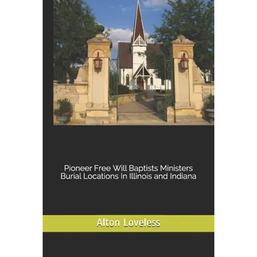 Pioneer Free Will Baptists Ministers Burial Locations In Illinois and Indiana
