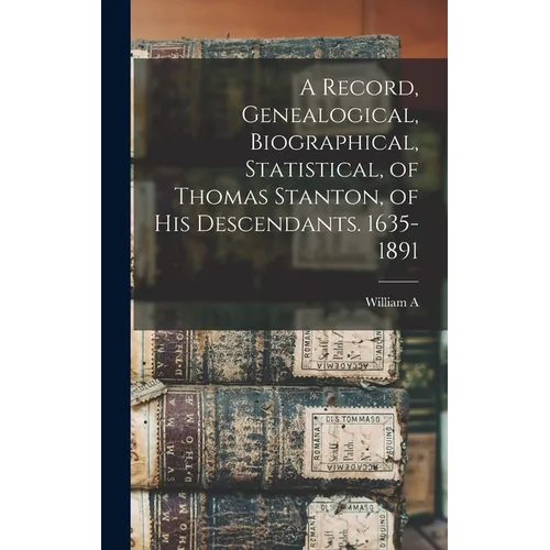 A Record, Genealogical, Biographical, Statistical, of Thomas Stanton, of his Descendants. 1635-1891