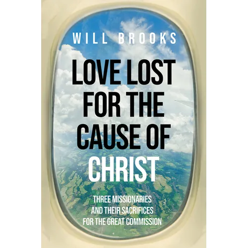 Love Lost for the Cause of Christ: Three Missionaries and Their Sacrifices for the Great Commission