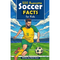 500 Awesome Soccer Facts for Kids: Dive into Epic Comebacks, Legendary Players, and More! (The Ultimate Gift for Soccer Enthusiasts & Young Readers)