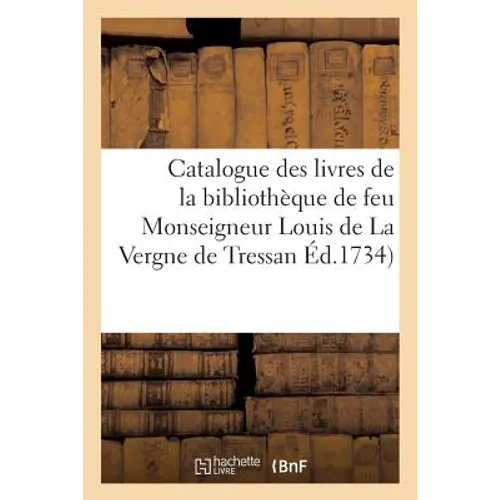 Catalogue Des Livres de la Bibliothèque de Feu Monseigneur Louis de la Vergne de Tressan