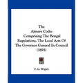 The Ajmere Code: Comprising The Bengal Regulations, The Local Acts Of The Governor General In Council (1893)