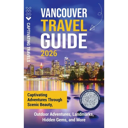 Vancouver Travel Guide: Captivating Adventures through Scenic Beauty, Outdoor Adventures, Landmarks, Hidden Gems, and More