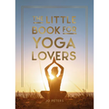 The Little Book for Yoga Lovers: Tips and Tricks to Elevate Your Yoga Practice