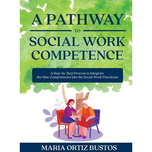 A Pathway to Social Work Competence: A Step-by-Step Process to Integrate the Nine Competencies into the Social Work Practicum