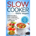 Slow Cooker - 100% VEGAN! - Irresistibly Good & Super Easy Slow Cooker Recipes to Save Your Time & Get Healthy