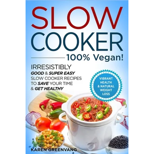 Slow Cooker - 100% VEGAN! - Irresistibly Good & Super Easy Slow Cooker Recipes to Save Your Time & Get Healthy