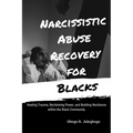 Narcissistic Abuse Recovery for Blacks: Healing Trauma, Reclaiming Power, and Building Resilience within the Black Community