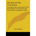 The Book Of The Constitution: Containing The Constitution Of The United States; A Synopsis Of The Several State Constitutions (1833)