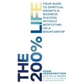 The 200% Life: Your Guide to Spiritual Growth & Business Success Without Meditating on a Mountaintop