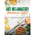 Anti-Inflammatory Cookbook 2021: Over 100 Delicious Recipes to Reduce Inflammation, Be Healthy and Feel Amazing