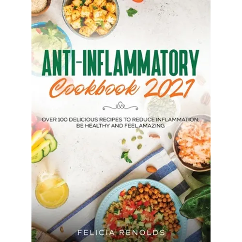 Anti-Inflammatory Cookbook 2021: Over 100 Delicious Recipes to Reduce Inflammation, Be Healthy and Feel Amazing