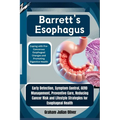 Barrett's Esophagus: Coping with Pre-Cancerous Esophageal Changes and Promoting Digestive Health: Early Detection, Symptom Control, GERD Ma