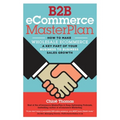 B2B eCommerce MasterPlan: How to Make Wholesale eCommerce A Key Part of Your Business to Business Sales Growth