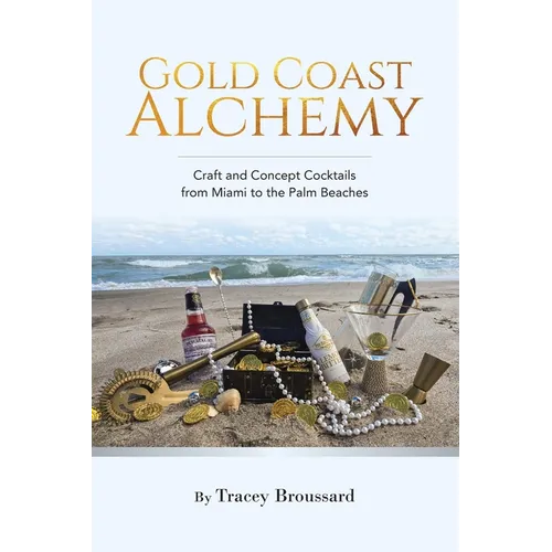 Gold Coast Alchemy: Craft and Concept Cocktails from Miami to the Palm Beaches