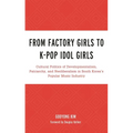 From Factory Girls to K-Pop Idol Girls: Cultural Politics of Developmentalism, Patriarchy, and Neoliberalism in South Korea's Popular Music Industry