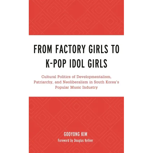 From Factory Girls to K-Pop Idol Girls: Cultural Politics of Developmentalism, Patriarchy, and Neoliberalism in South Korea's Popular Music Industry