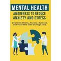 Mental Heath Awareness to Reduce Anxiety and Stress: Deal with Stress, Anxiety, Burnout, and Disorders Even During Crisis