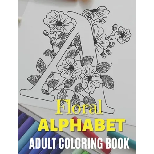 Floral Alphabet - Adult Coloring Book: Zentangle Alphabet Coloring Book, Alphabet Design coloring Book, Beautiful Designs to Color in for Stress Relie