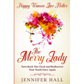 Happy Women Live Better: The Merry Lady - Turn Back The Clock And Rediscover Your Youth Once Again