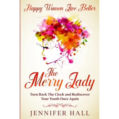 Happy Women Live Better: The Merry Lady - Turn Back The Clock And Rediscover Your Youth Once Again