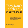 They Don't Teach This in Law School: Tools, Strategies, and Principles for High Performing Lawyers and Law Firm Owners