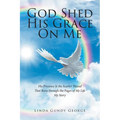 God Shed His Grace On Me: His Presence Is the Scarlet Thread That Runs through the Pages of My Life My Story