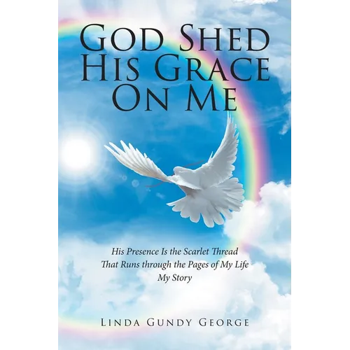 God Shed His Grace On Me: His Presence Is the Scarlet Thread That Runs through the Pages of My Life My Story