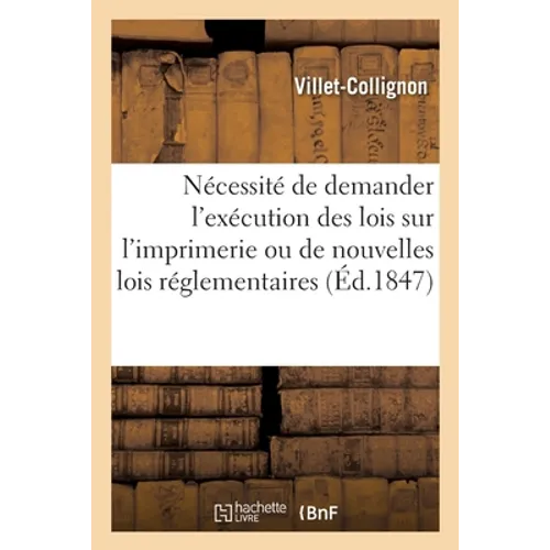 Appel À Tous Les Imprimeurs de France Sur La Nécessité de Demander Aux Chambres l'Exécution Des Lois: Sur l'Imprimerie Ou de Nouvelles Lois Réglementa