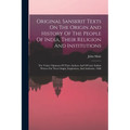 Original Sanskrit Texts On The Origin And History Of The People Of India, Their Religion And Institutions: The Vedas: Opinions Of Their Authors And Of