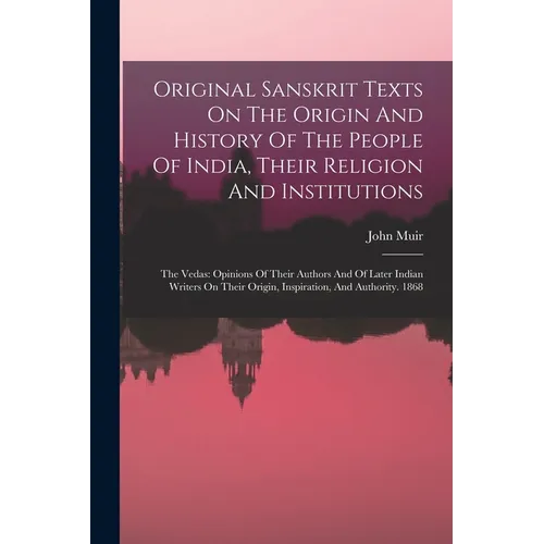 Original Sanskrit Texts On The Origin And History Of The People Of India, Their Religion And Institutions: The Vedas: Opinions Of Their Authors And Of