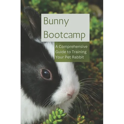 Bunny Bootcamp: A Comprehensive Guide to Training Your Pet Rabbit