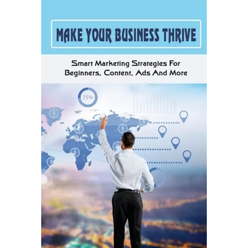 Make Your Business Thrive: Smart Marketing Strategies For Beginners, Content, Ads And More: How To Use Social Media For Business
