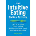 The Intuitive Eating Guide to Recovery: Let Go of Toxic Diet Culture, Reconnect with Food, and Build Self-Love