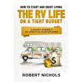 How to Start and Enjoy Living the RV Life on a Tight Budget: A Budget Friendly RV Lifestyle Startup Guide