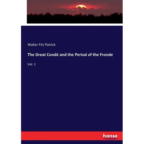 The Great Condé and the Period of the Fronde: Vol. 1