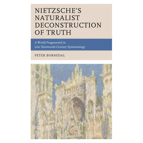 Nietzsche's Naturalist Deconstruction of Truth: A World Fragmented in Late Nineteenth-Century Epistemology
