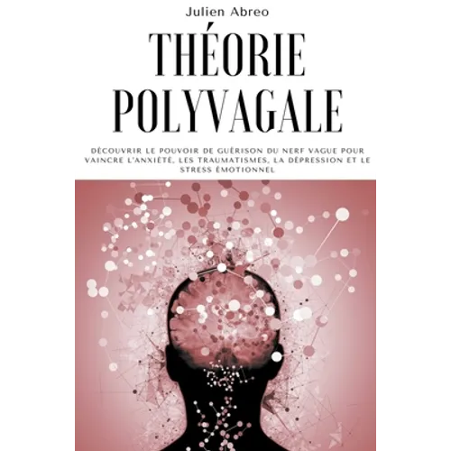 Théorie polyvagale: Découvrir le pouvoir de guérison du nerf vague pour vaincre l'anxiété, les traumatismes, la dépression et le stress émotionnel