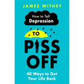 How to Tell Depression to Piss Off: 40 Ways to Get Your Life Back
