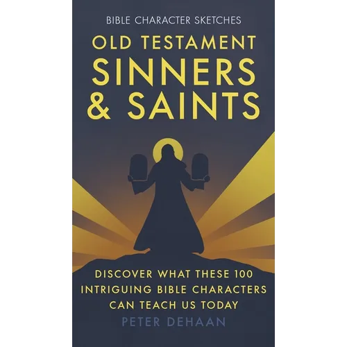 Old Testament Sinners and Saints: Discover What These 100 Intriguing Bible Characters Can Teach Us Today
