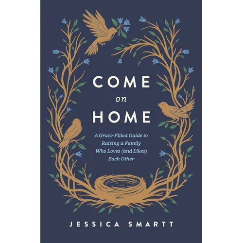 Come on Home: A Grace-Filled Guide to Raising a Family Who Loves (and Likes) Each Other