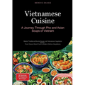 Vietnamese Cuisine: A Journey Through Pho and Asian Soups of Vietnam: Master Traditional Miracle Soups and Vietnamese Vegetarian Dishes - From Classic