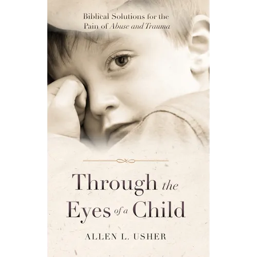 Through the Eyes of a Child: Biblical Solutions for the Pain of Abuse and Trauma