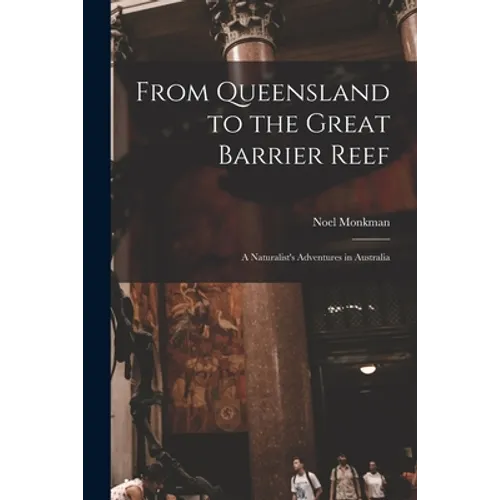 From Queensland to the Great Barrier Reef; a Naturalist's Adventures in Australia