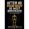 After 40, Your Body Is Not Broken: A Structure-First Reset for Posture, Mobility, Strength, and Pain-Free Training