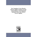 Our Campaigns; Or, the Marches, Bivouacs, Battles, Incidents of Camp Life and History of Our Regiment During Its Three Years Term of Service. Together
