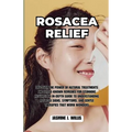 Rosacea Relief: Discover the Power of Natural Treatments and Little-Known Remedies for Stunning Results! An In-Depth Guide to Understa