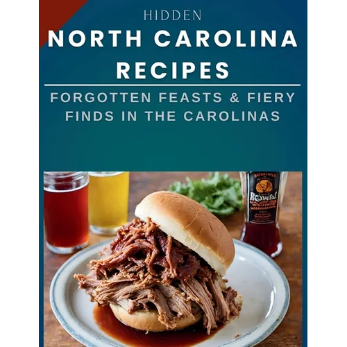 Hidden North Carolina Recipes: Forgotten Feasts & Fiery Finds in the Carolinas